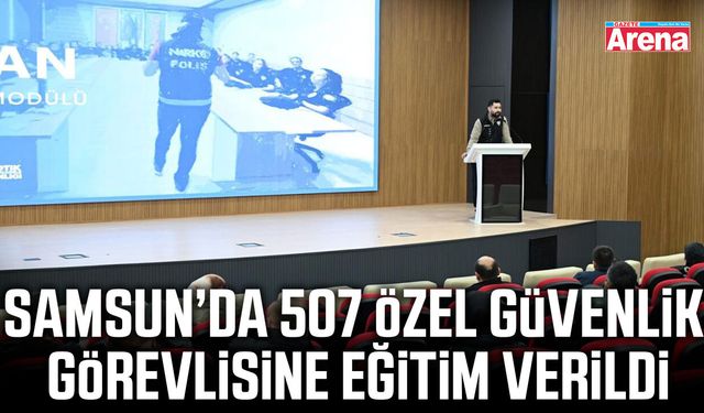 Samsun’da 507 özel güvenlik görevlisine eğitim verildi