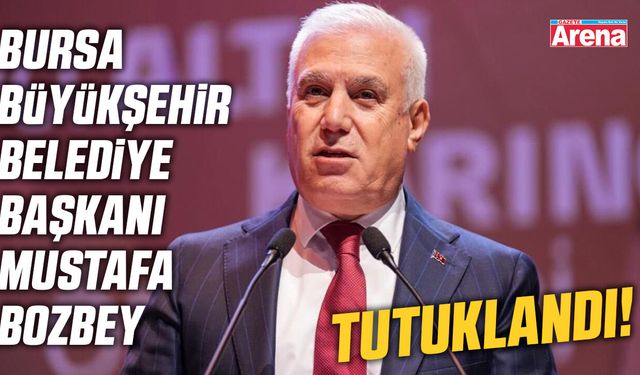 Bursa Büyükşehir Belediye Başkanı Mustafa Bozbey tutuklandı