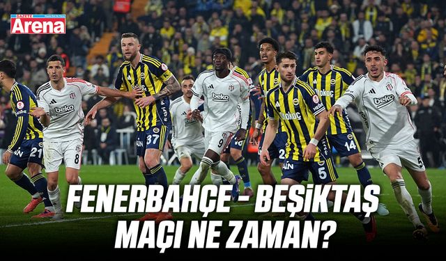 Fenerbahçe - Beşiktaş maçı ne zaman?