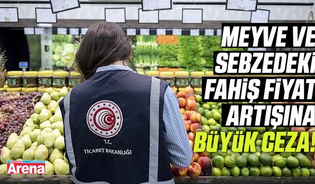 Meyve ve sebzedeki fahiş fiyat artışına büyük ceza!