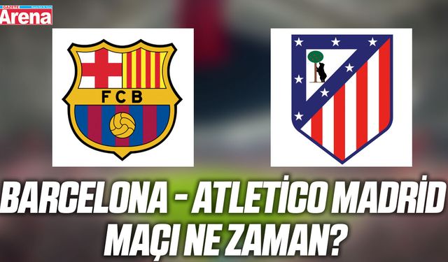 Barcelona - Atletico Madrid maçı ne zaman?