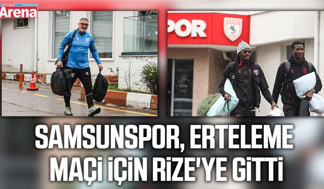 Samsunspor, erteleme maçı için Rize'ye gitti