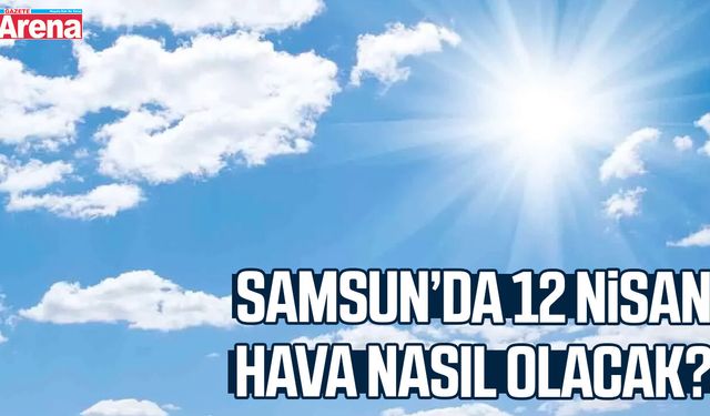 Samsun’da 12 Nisan hava nasıl olacak?