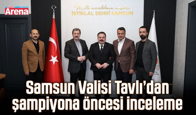 Samsun Valisi Tavlı’dan şampiyona öncesi inceleme