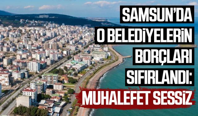 Samsun'da o belediyelerin borçları sıfırlandı