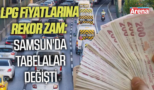 LPG fiyatlarına rekor zam: Samsun'da tabelalar değişti