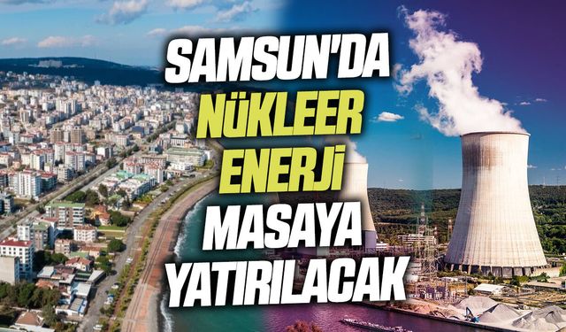 Samsun'da nükleer enerji masaya yatırılacak