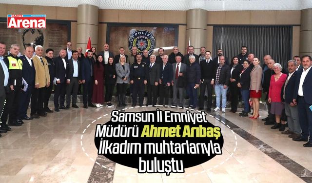 Samsun İl Emniyet Müdürü Ahmet Arıbaş İlkadım muhtarlarıyla buluştu