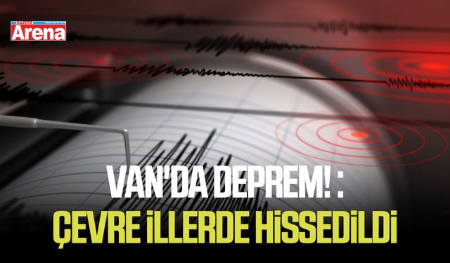 Van'da deprem! : çevre illerde hissedildi