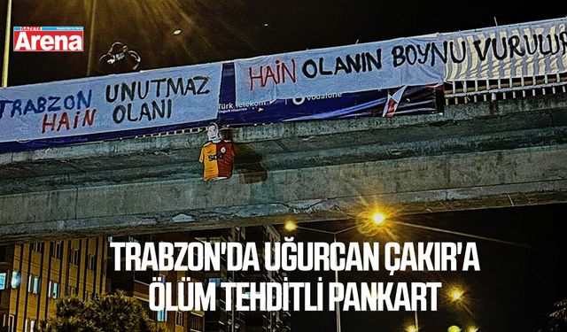 Trabzon'da Uğurcan Çakır'a ölüm tehditli pankart