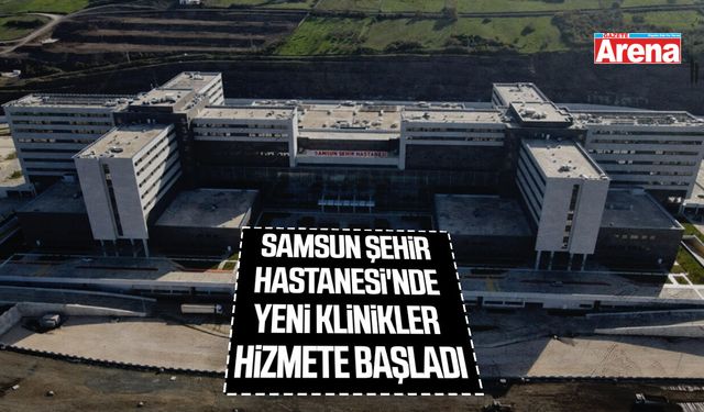 Samsun Şehir Hastanesi'nde yeni klinikler hizmete başladı