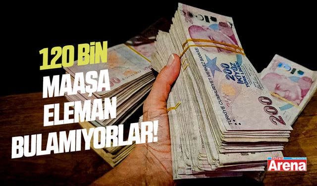 120 bin maaşa eleman bulamıyorlar!