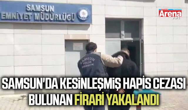 Samsun'da kesinleşmiş hapis cezası bulunan firari yakalandı