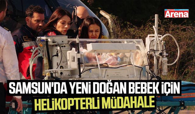 Samsun'da yeni doğan bebek için helikopterli müdahale