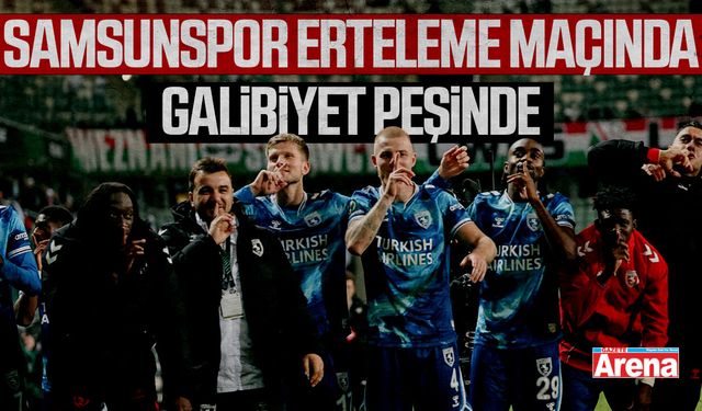Samsunspor erteleme maçında galibiyet peşinde