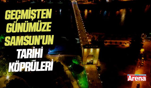 Geçmişten günümüze Samsun'un tarihi köprüleri