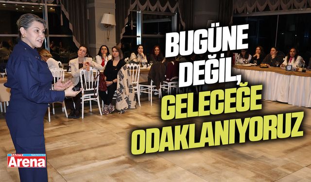 Bugüne değil, geleceğe odaklanıyoruz