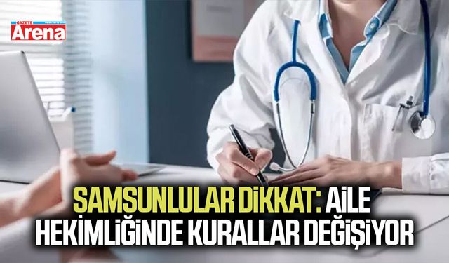 Samsunlular dikkat: Aile hekimliğinde kurallar değişiyor