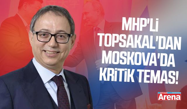 MHP'li Topsakal'dan Moskova'da kritik temas!