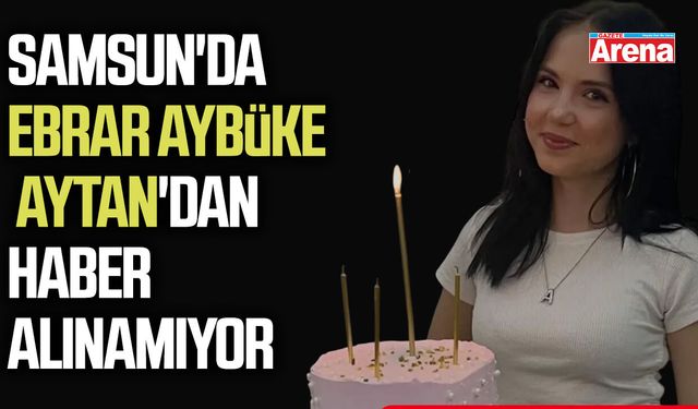 Samsun'da Ebrar Aybüke Aytan'dan haber alınamıyor