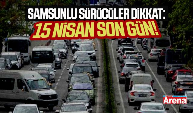 Samsunlu sürücüler dikkat: 15 Nisan son gün!