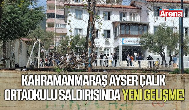 Kahramanmaraş Ayser Çalık Ortaokulu saldırısında yeni gelişme!