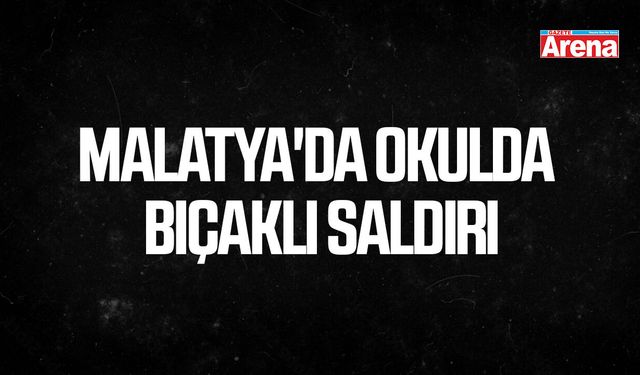 Malatya'da okulda bıçaklı saldırı