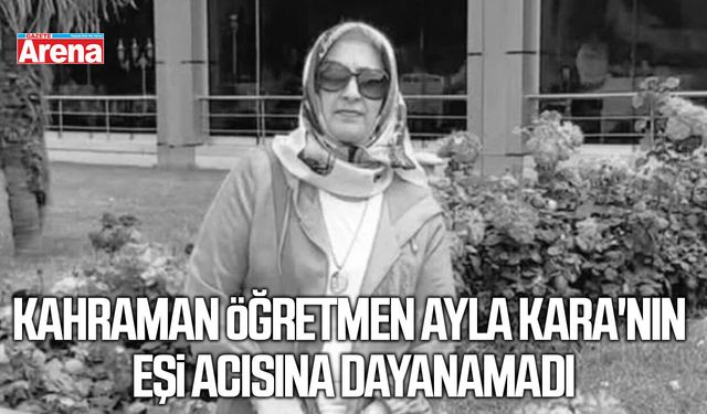 Kahraman öğretmen Ayla Kara'nın eşi acınsına dayanamadı