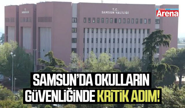Samsun'da okulların güvenliğinde kritik adım