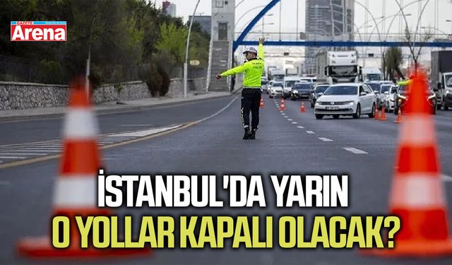 İstanbul'da yarın o yollar kapalı olacak?