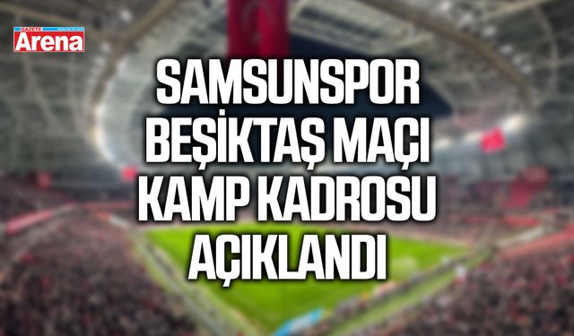 Samsunspor Beşiktaş maçı kamp kadrosu açıklandı