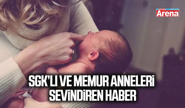 SGK’lı ve memur anneleri sevindiren haber
