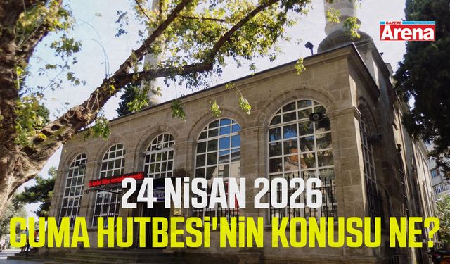 24 Nisan 2026 Cuma Hutbesi'nin konusu ne?