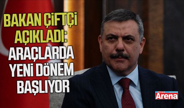 Bakan Çiftçi açıkladı: Araçlarda yeni dönem başlıyor