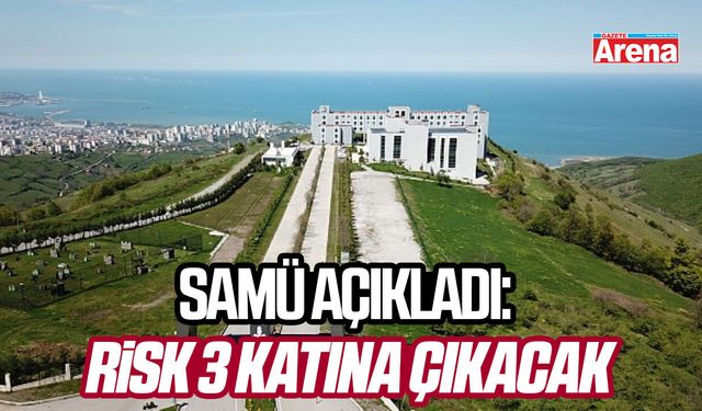 SAMÜ açıkladı: Risk 3 katına çıkacak
