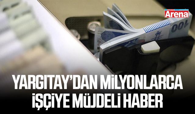 Yargıtay’dan milyonlarca işçiye müjdeli haber