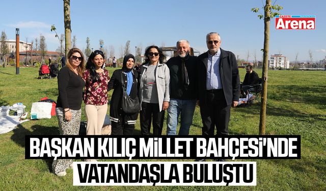 Başkan Kılıç Millet Bahçesi'nde vatandaşla buluştu