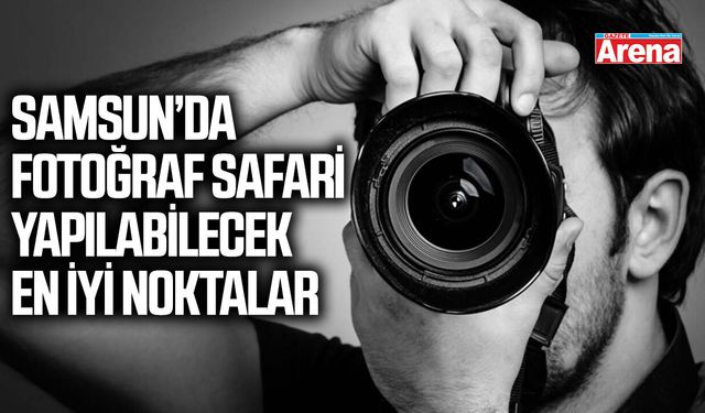 Samsun’da fotoğraf safari yapılabilecek en iyi noktalar
