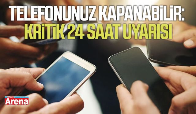 Telefonunuz kapanabilir: Kritik 24 saat uyarısı