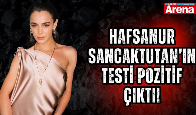 Hafsanur Sancaktutan’ın testi pozitif çıktı!