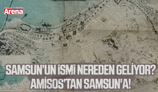 Samsun’un ismi nereden geliyor?Amisos’tan Samsun'a!