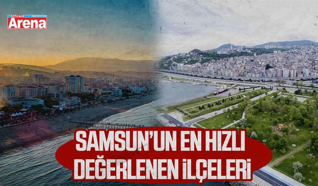 Samsun’un en hızlı değerlenen ilçeleri