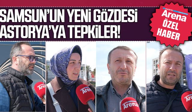 Gazete Arena Samsunlulara Astorya'yı sordu!
