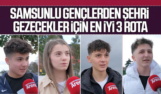 Samsunlu gençlerden şehri gezecekler için en iyi 3 rota