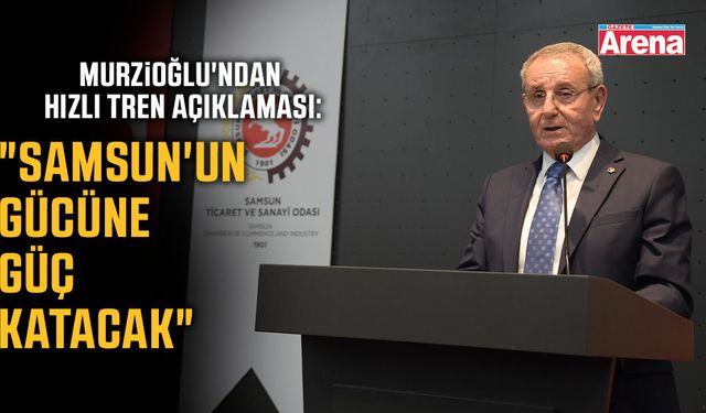 Samsun TSO Başkanı Murzioğlu'ndan hızlı tren açıklaması