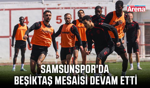 Samsunspor'da Beşiktaş mesaisi devam etti