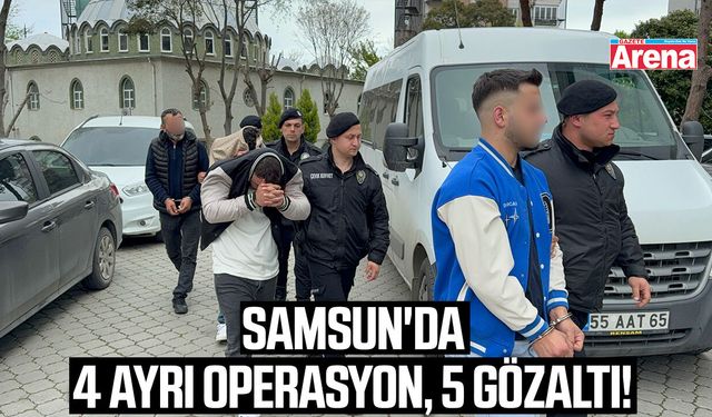 Samsun'da 4 ayrı operasyon, 5 gözaltı!