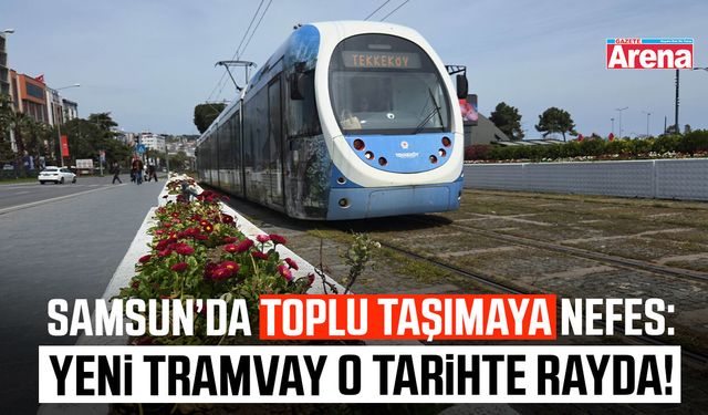 Samsun’da toplu taşımaya nefes: Yeni tramvay o tarihte rayda!
