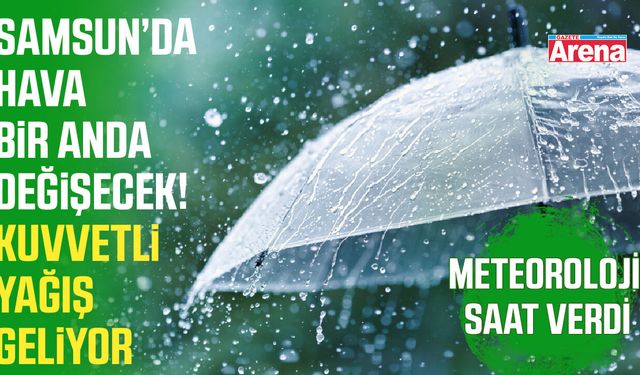 Samsun için kritik uyarı! Meteoroloji saat verdi