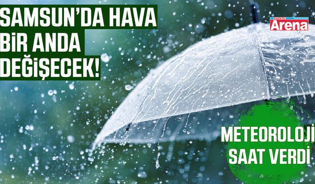 Samsun için kritik uyarı! Meteoroloji saat verdi